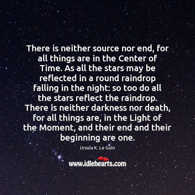 There is neither source nor end, for all things are in the Ursula K. Le Guin Picture Quote