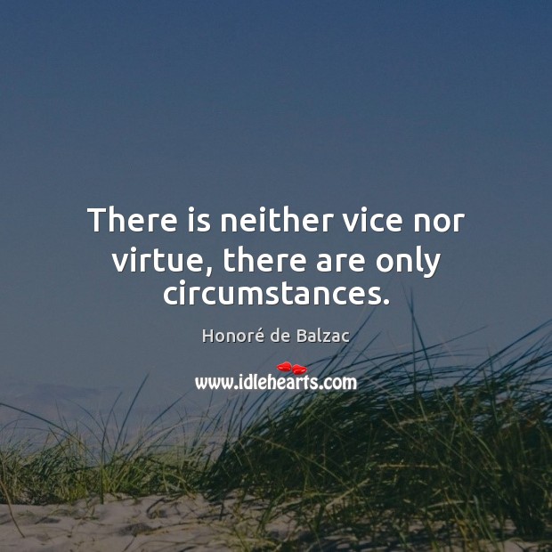 There is neither vice nor virtue, there are only circumstances. Image