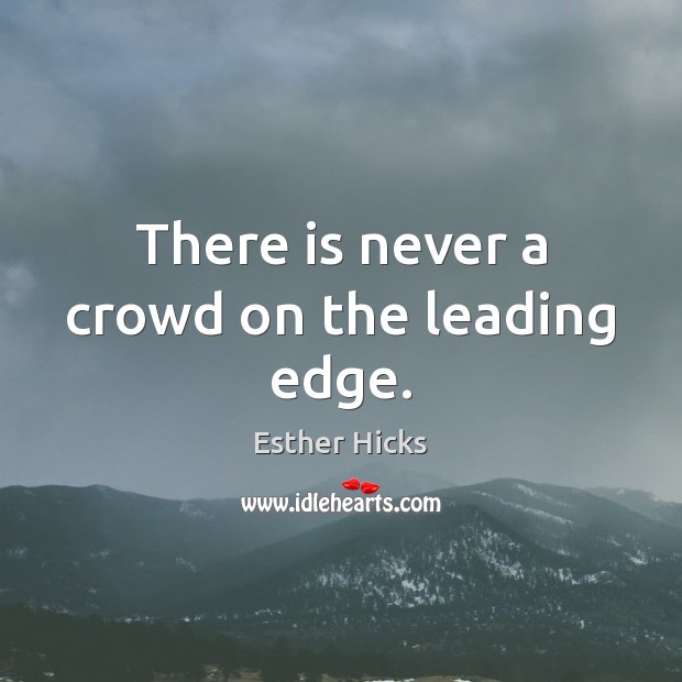 There is never a crowd on the leading edge. Esther Hicks Picture Quote