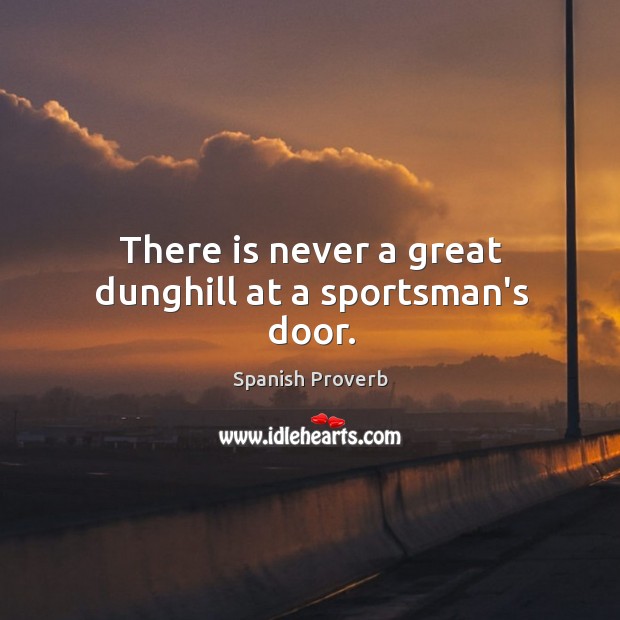 There is never a great dunghill at a sportsman’s door. Image