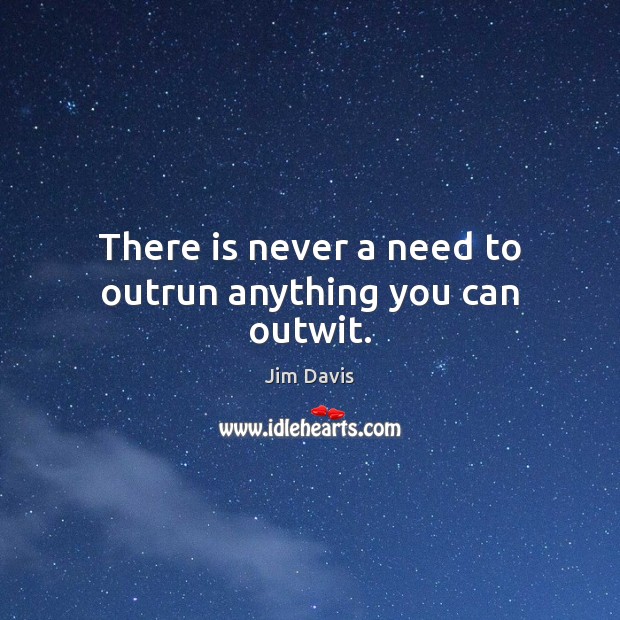 There is never a need to outrun anything you can outwit. Jim Davis Picture Quote