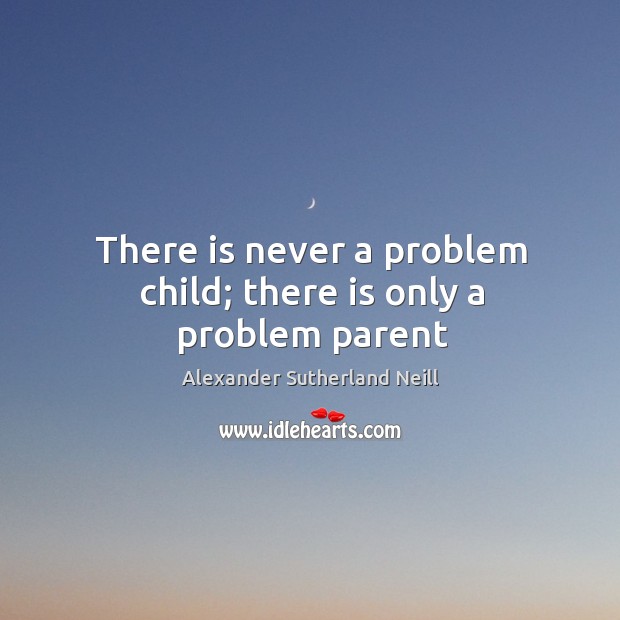 There is never a problem child; there is only a problem parent Image