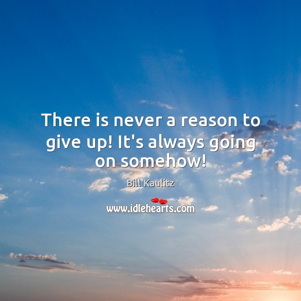 There is never a reason to give up! It’s always going on somehow! Bill Kaulitz Picture Quote