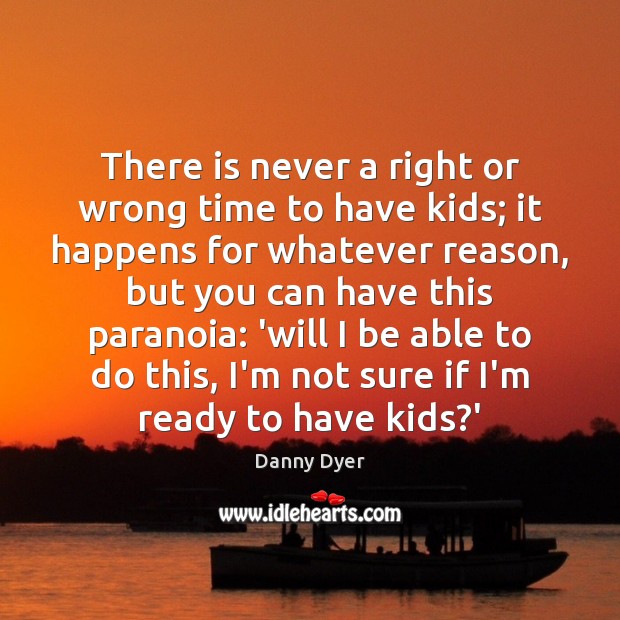 There is never a right or wrong time to have kids; it Danny Dyer Picture Quote