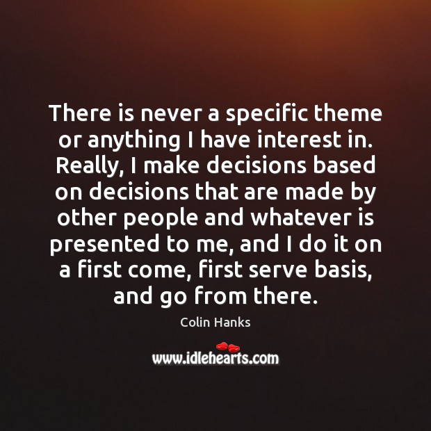 There is never a specific theme or anything I have interest in. Colin Hanks Picture Quote