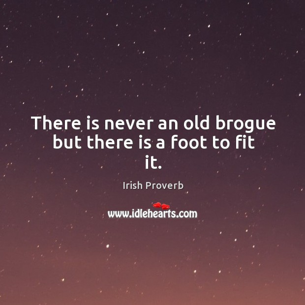 There is never an old brogue but there is a foot to fit it. Irish Proverbs Image