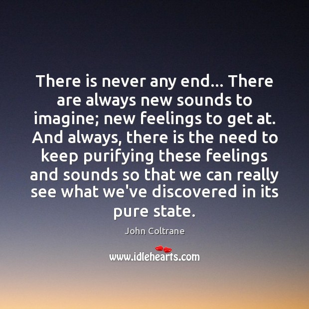 There is never any end… There are always new sounds to imagine; John Coltrane Picture Quote