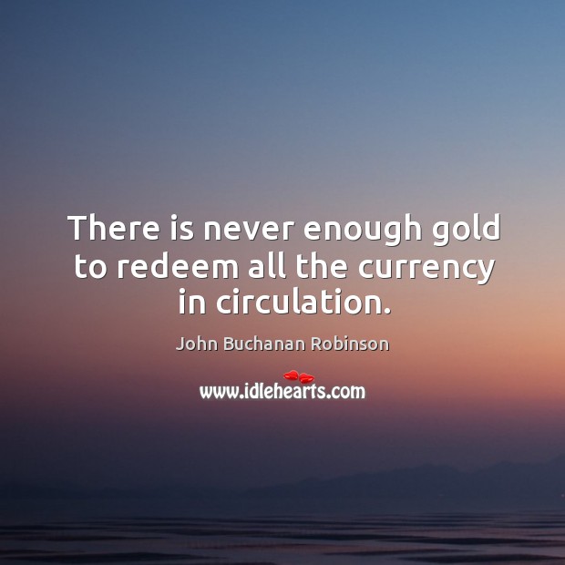 There is never enough gold to redeem all the currency in circulation. Image