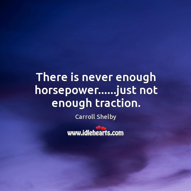 There is never enough horsepower……just not enough traction. Carroll Shelby Picture Quote