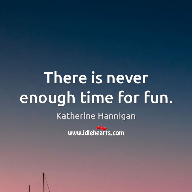 There is never enough time for fun. Katherine Hannigan Picture Quote