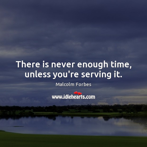 There is never enough time, unless you’re serving it. Malcolm Forbes Picture Quote