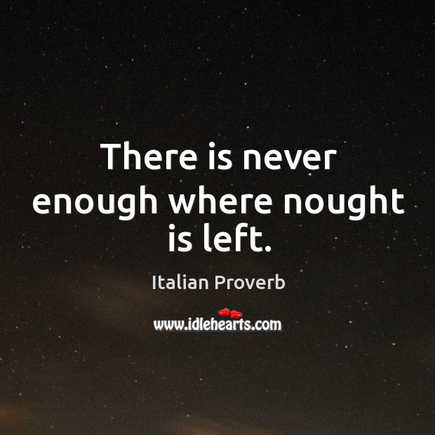 There is never enough where nought is left. Italian Proverbs Image