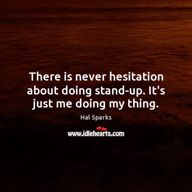 There is never hesitation about doing stand-up. It’s just me doing my thing. Hal Sparks Picture Quote