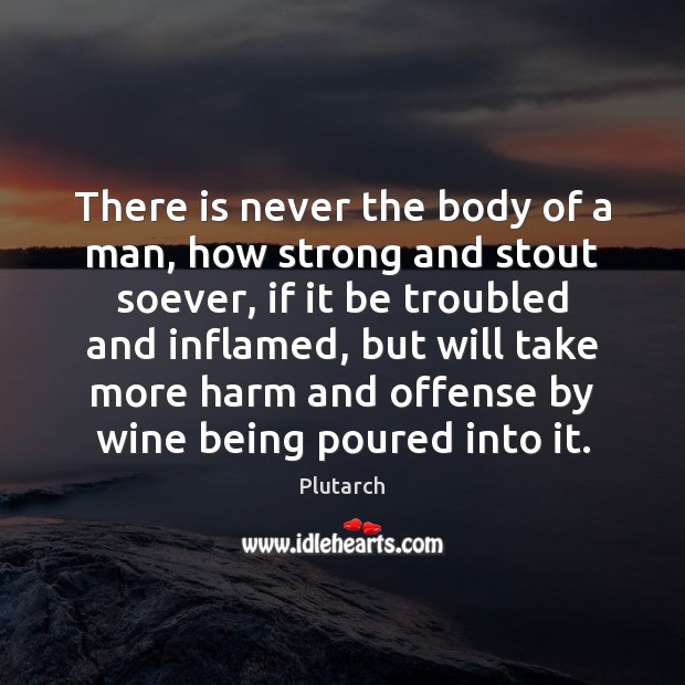 There is never the body of a man, how strong and stout Plutarch Picture Quote