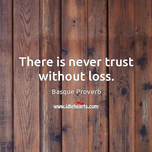 There is never trust without loss. Basque Proverbs Image