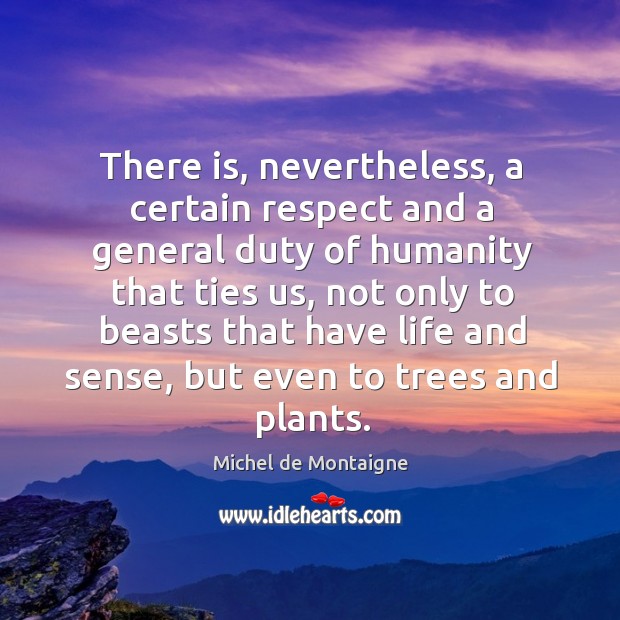 There is, nevertheless, a certain respect and a general duty of humanity Michel de Montaigne Picture Quote
