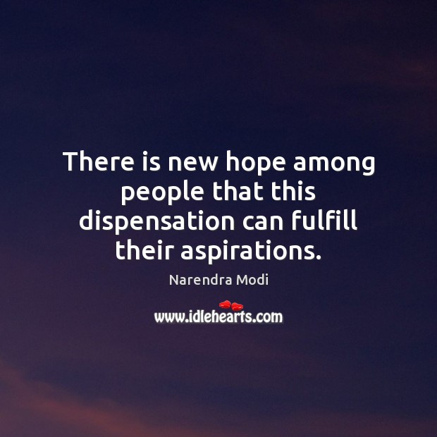 There is new hope among people that this dispensation can fulfill their aspirations. Narendra Modi Picture Quote