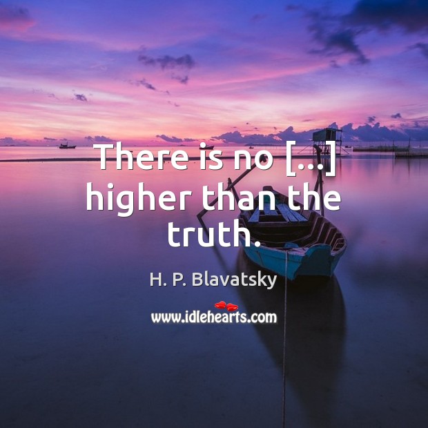 There is no […] higher than the truth. H. P. Blavatsky Picture Quote