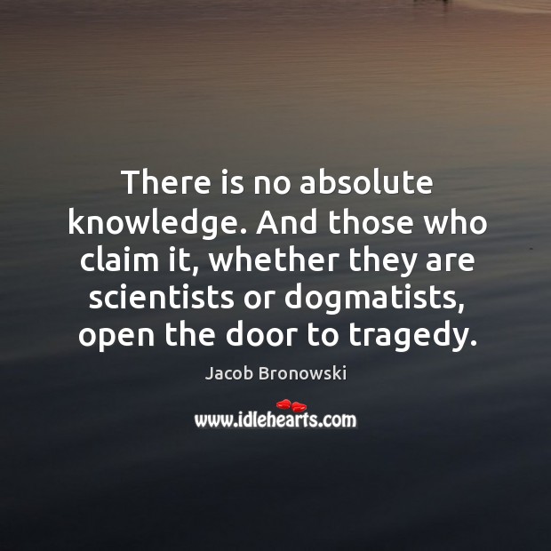 There is no absolute knowledge. And those who claim it, whether they Jacob Bronowski Picture Quote