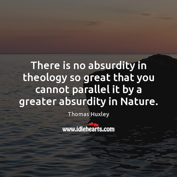 There is no absurdity in theology so great that you cannot parallel 