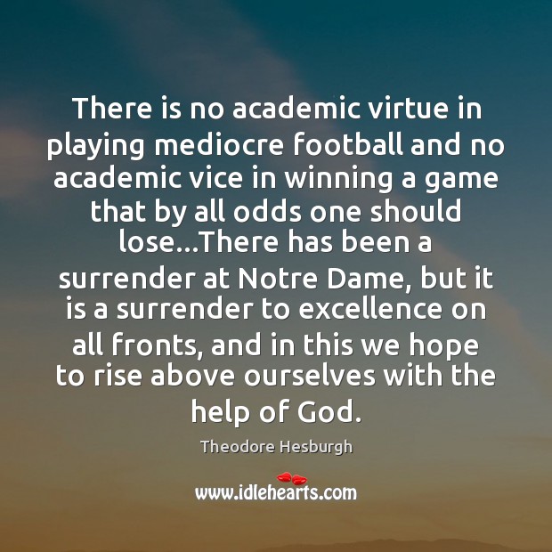 There is no academic virtue in playing mediocre football and no academic Theodore Hesburgh Picture Quote