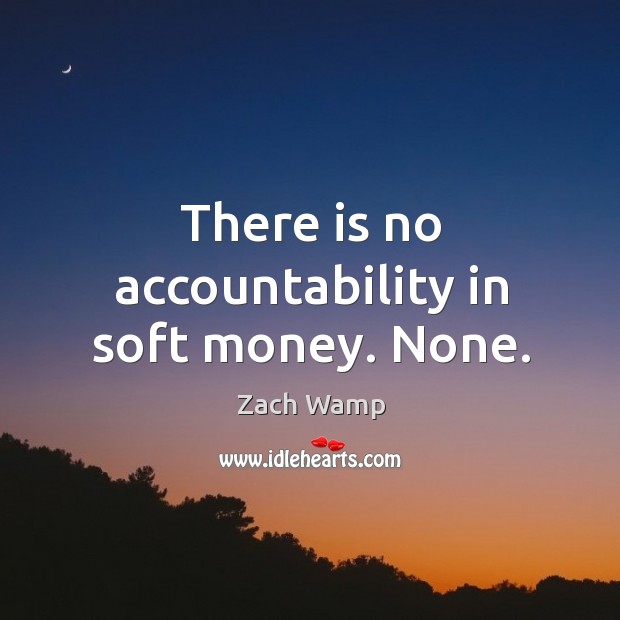 There is no accountability in soft money. None. Zach Wamp Picture Quote