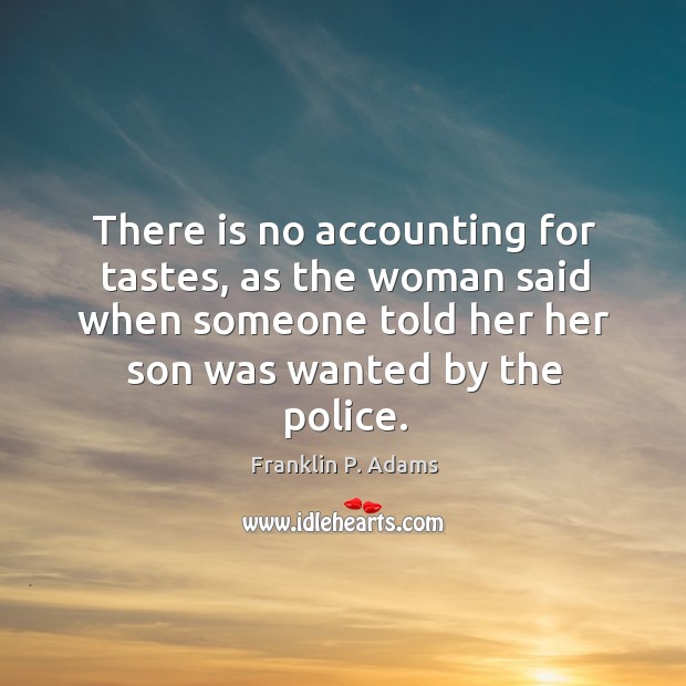 There is no accounting for tastes, as the woman said when someone Franklin P. Adams Picture Quote