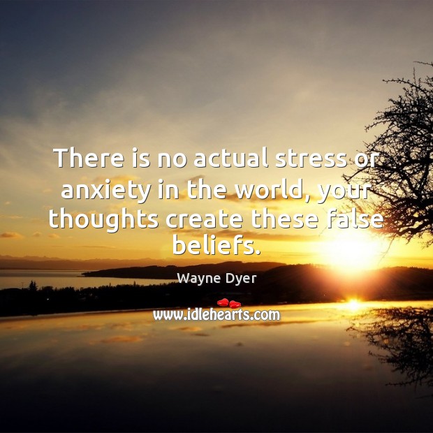 There is no actual stress or anxiety in the world, your thoughts Wayne Dyer Picture Quote