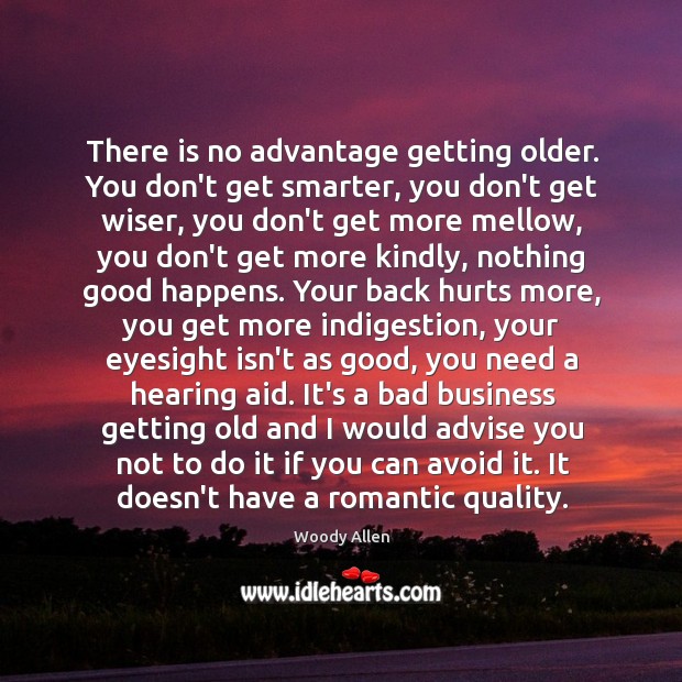 There is no advantage getting older. You don’t get smarter, you don’t Image