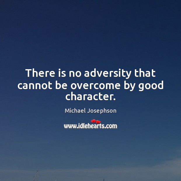 There is no adversity that cannot be overcome by good character. Michael Josephson Picture Quote