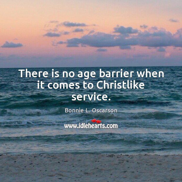 There is no age barrier when it comes to Christlike service. Bonnie L. Oscarson Picture Quote