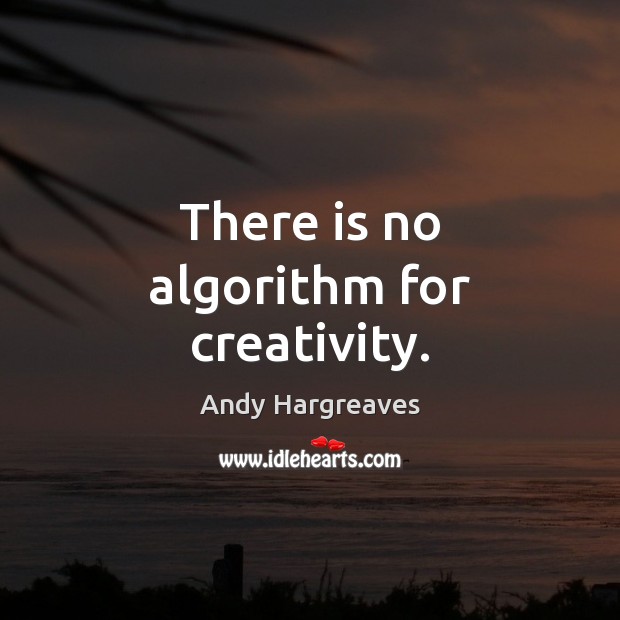 There is no algorithm for creativity. Andy Hargreaves Picture Quote