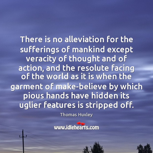 There is no alleviation for the sufferings of mankind except veracity of Thomas Huxley Picture Quote