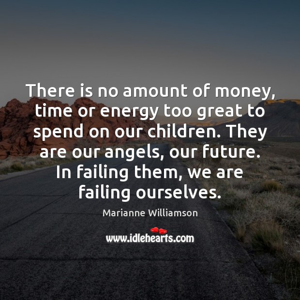 There is no amount of money, time or energy too great to Marianne Williamson Picture Quote