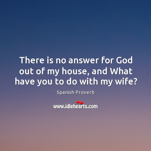 There is no answer for God out of my house, and what have you to do with my wife? Image