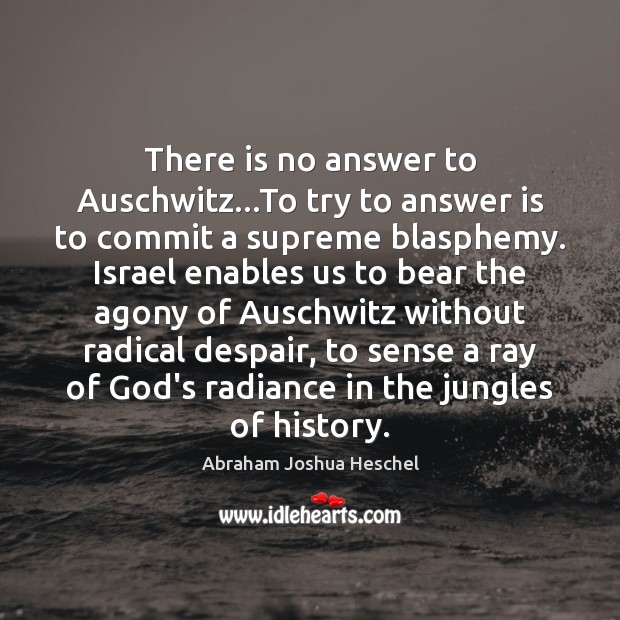 There is no answer to Auschwitz…To try to answer is to Image