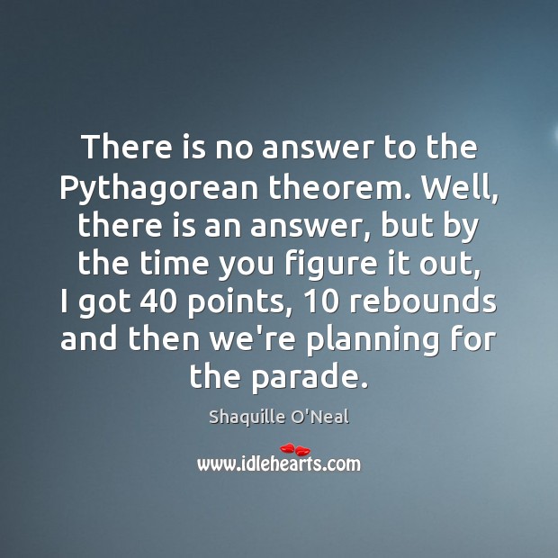 There is no answer to the Pythagorean theorem. Well, there is an Shaquille O’Neal Picture Quote