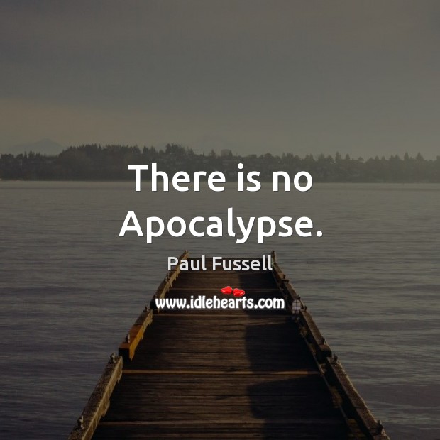 There is no Apocalypse. Paul Fussell Picture Quote