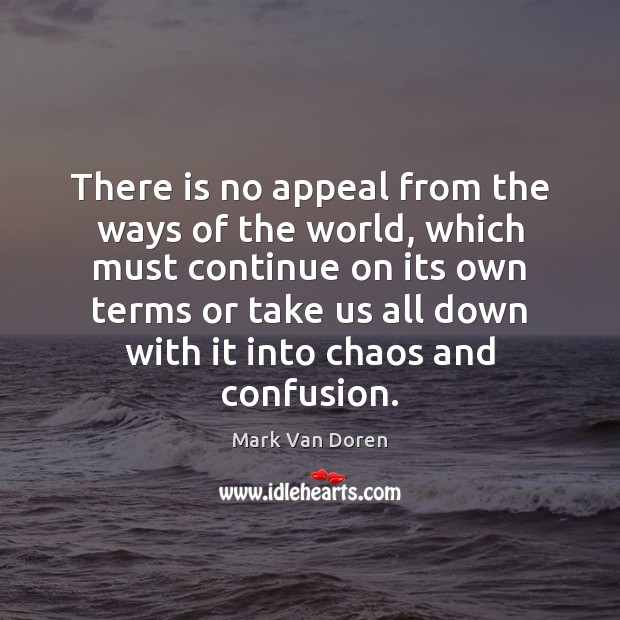 There is no appeal from the ways of the world, which must Mark Van Doren Picture Quote