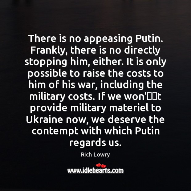 There is no appeasing Putin. Frankly, there is no directly stopping him, Rich Lowry Picture Quote