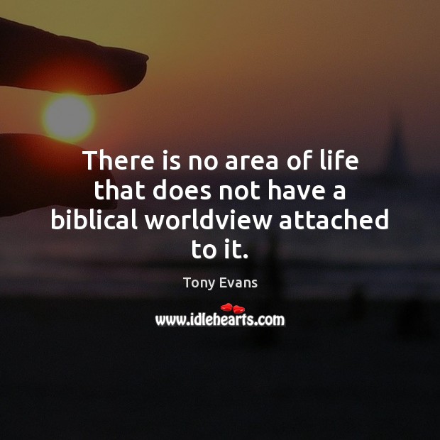 There is no area of life that does not have a biblical worldview attached to it. Tony Evans Picture Quote