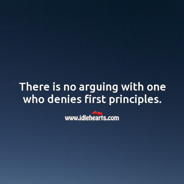There is no arguing with one who denies first principles. Image