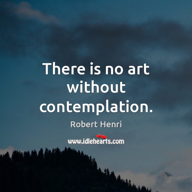 There is no art without contemplation. Image