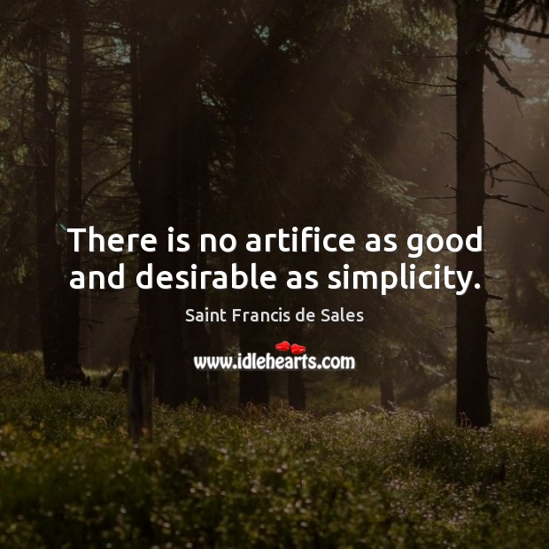 There is no artifice as good and desirable as simplicity. Saint Francis de Sales Picture Quote