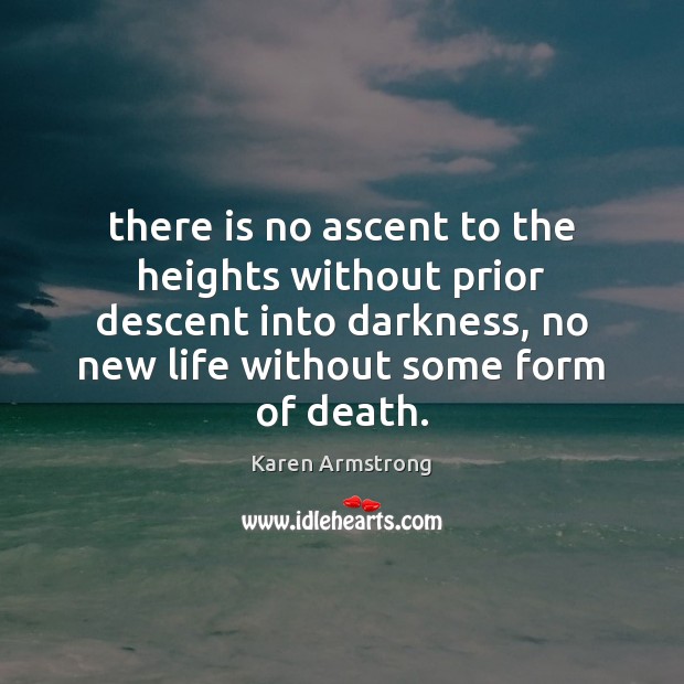 There is no ascent to the heights without prior descent into darkness, Karen Armstrong Picture Quote