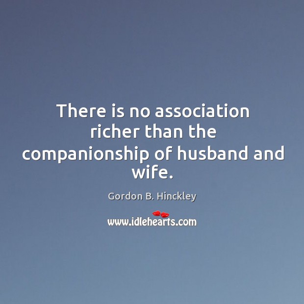 There is no association richer than the companionship of husband and wife. Gordon B. Hinckley Picture Quote