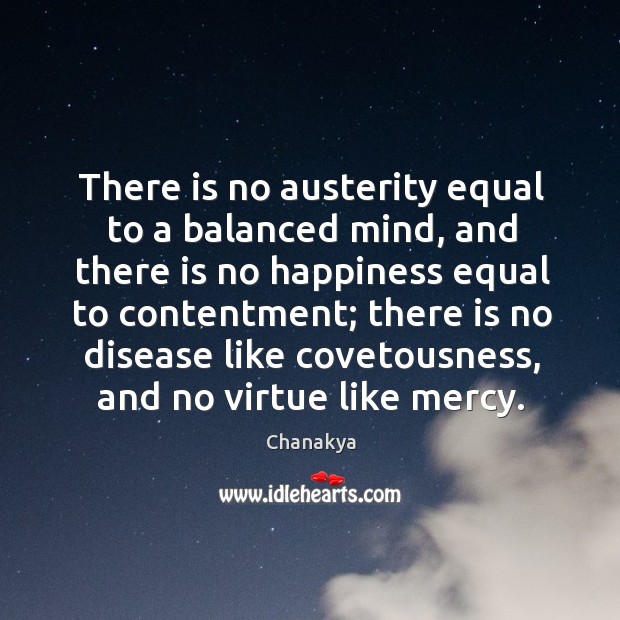 There is no austerity equal to a balanced mind, and there is no happiness Chanakya Picture Quote