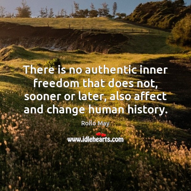 There is no authentic inner freedom that does not, sooner or later, Rollo May Picture Quote