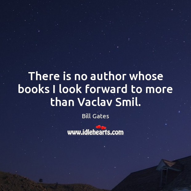 There is no author whose books I look forward to more than Vaclav Smil. Bill Gates Picture Quote