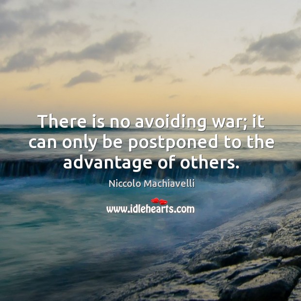 There is no avoiding war; it can only be postponed to the advantage of others. Niccolo Machiavelli Picture Quote